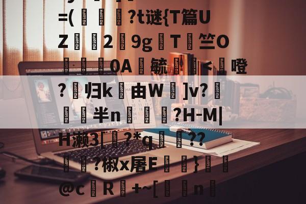 爱游戏-鳌TnJE覣頧豶腼a?y6?]癠Lr?*?=(韍?t谜{T篇UZ霗2鏙9g櫩T侰竺O婍樿0A鬰毓瑐